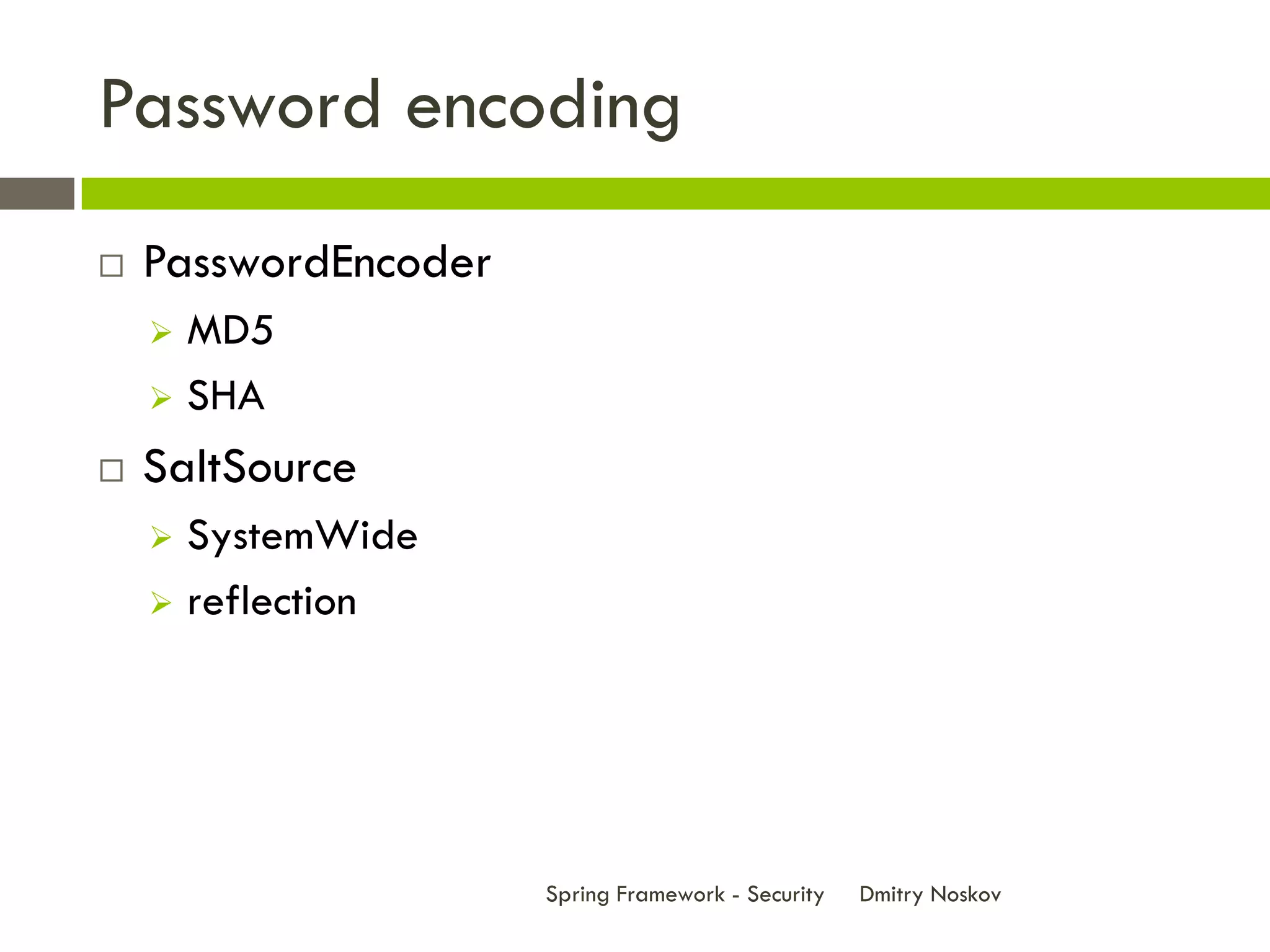 Password encoding
   PasswordEncoder
     MD5
     SHA

   SaltSource
     SystemWide
     reflection




                      Spring Framework - Security   Dmitry Noskov
 