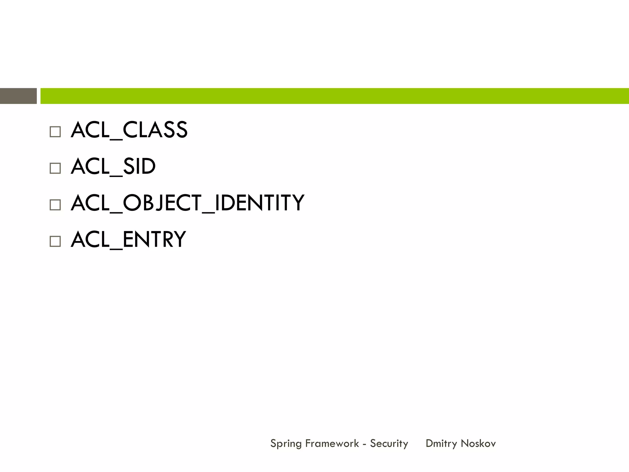    ACL_CLASS
   ACL_SID
   ACL_OBJECT_IDENTITY
   ACL_ENTRY




                    Spring Framework - Security   Dmitry Noskov
 