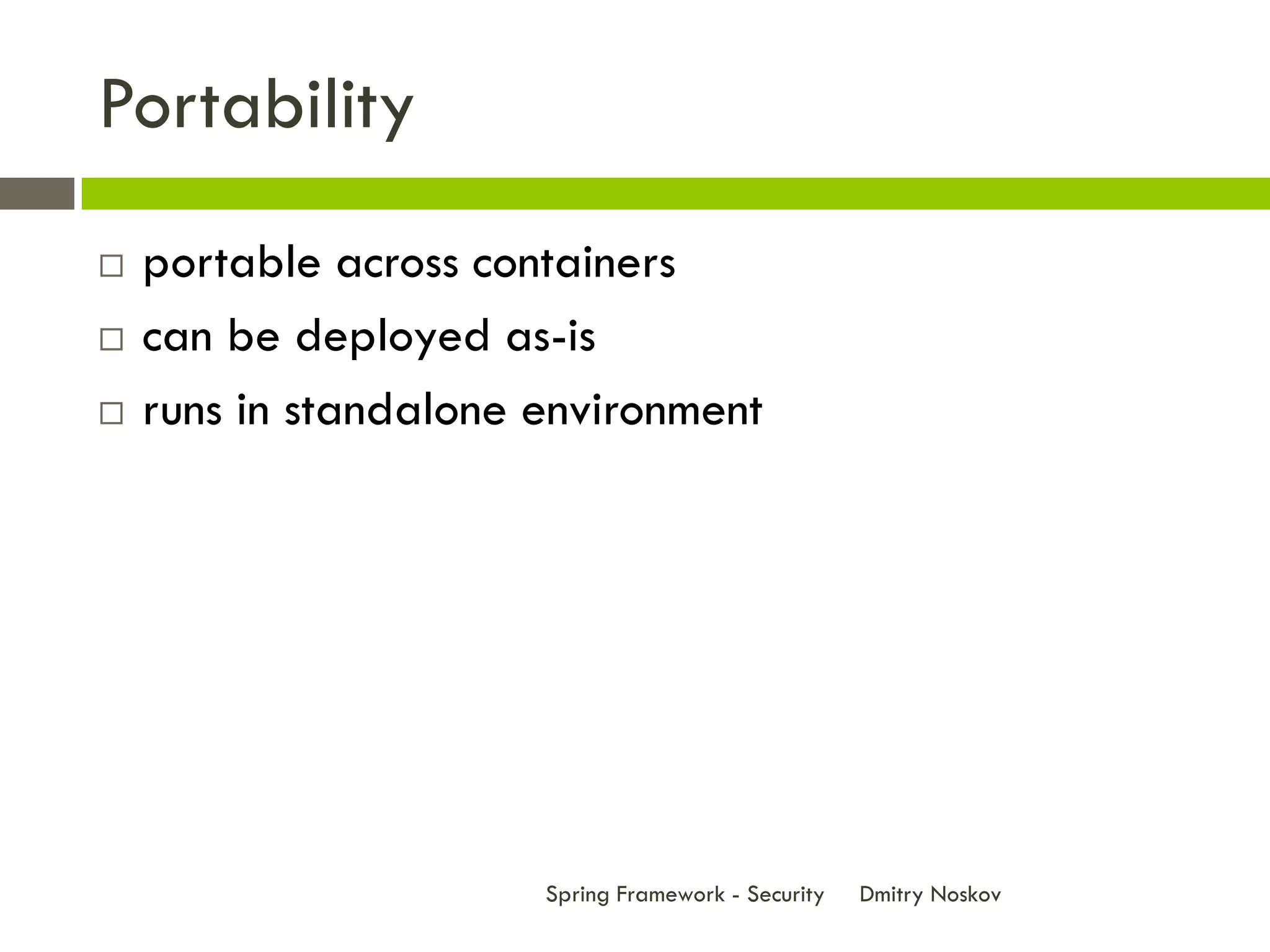Portability
   portable across containers
   can be deployed as-is
   runs in standalone environment




                       Spring Framework - Security   Dmitry Noskov
 