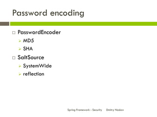 Password encoding
   PasswordEncoder
     MD5
     SHA

   SaltSource
     SystemWide
     reflection




                      Spring Framework - Security   Dmitry Noskov
 