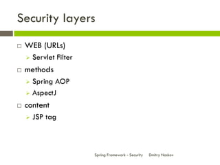 Security layers
   WEB (URLs)
       Servlet Filter
   methods
     Spring AOP
     AspectJ

   content
       JSP tag



                         Spring Framework - Security   Dmitry Noskov
 