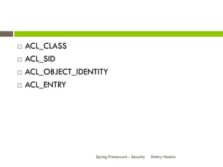    ACL_CLASS
   ACL_SID
   ACL_OBJECT_IDENTITY
   ACL_ENTRY




                    Spring Framework - Security   Dmitry Noskov
 