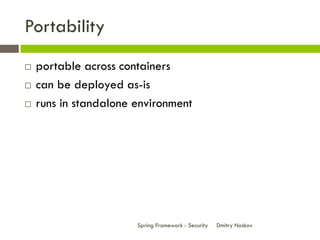 Portability
   portable across containers
   can be deployed as-is
   runs in standalone environment




                       Spring Framework - Security   Dmitry Noskov
 