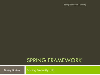 Spring Framework - Security




                SPRING FRAMEWORK
Dmitry Noskov   Spring Security 3.0
 