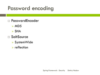 Password encoding
   PasswordEncoder
     MD5
     SHA

   SaltSource
     SystemWide
     reflection




          ...