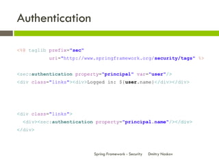 Authentication

<%@ taglib prefix="sec"
          uri="http://www.springframework.org/security/tags" %>


<sec:authenticat...