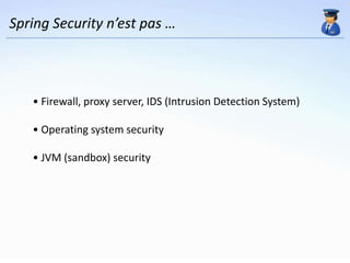 Spring Security n’est pas …



   • Firewall, proxy server, IDS (Intrusion Detection System)

   • Operating system security

   • JVM (sandbox) security
 