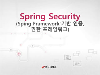 ㈜유미테크
Spring Security
(Sping Framework 기반 인증,
권한 프레임워크)
 