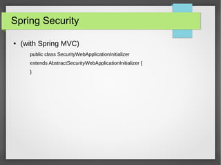 Spring Security
● (with Spring MVC)
public class SecurityWebApplicationInitializer
extends AbstractSecurityWebApplicationInitializer {
}
 