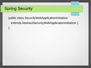 Spring Security
public class SecurityWebApplicationInitializer
extends AbstractSecurityWebApplicationInitializer {
}
 