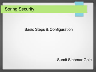 Spring Security
Basic Steps & Configuration
Sumit Sinhmar Gole
 