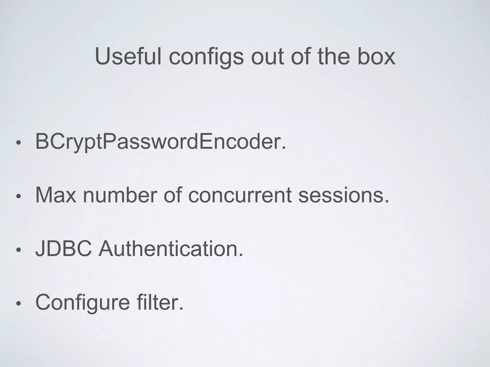 Useful configs out of the box
• BCryptPasswordEncoder.
• Max number of concurrent sessions.
• JDBC Authentication.
• Configure filter.
 