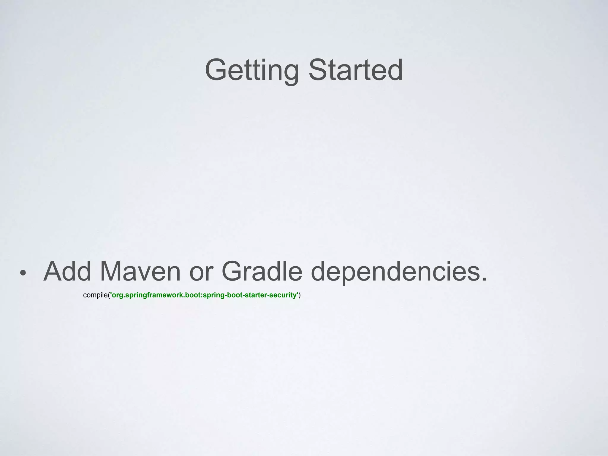 Getting Started
• Add Maven or Gradle dependencies.
compile('org.springframework.boot:spring-boot-starter-security')
 
