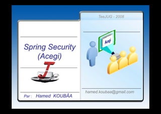 TeeJUG - 2008




Spring Security
S i S       i
    (Acegi)



                       hamed.koubaa@gmail.com
Par :   Hamed KOUBÂA
 