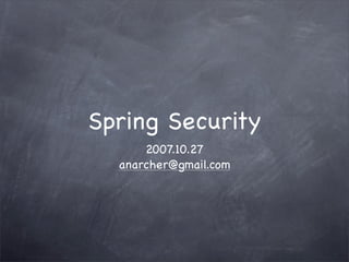 Spring Security
      2007.10.27
  anarcher@gmail.com