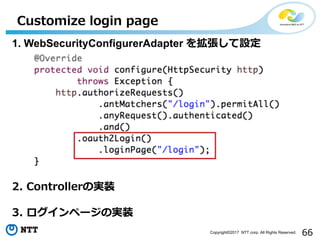 66Copyright?2017 NTT corp. All Rights Reserved.
Customize login page
1. WebSecurityConfigurerAdapter 򒈏O
2. ControllerΌgװ
3. ک`Όgװ
 