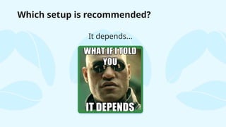It depends…
Which setup is recommended?
 