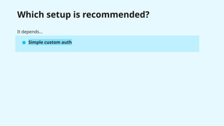 Which setup is recommended?
It depends…
● Simple custom auth
 