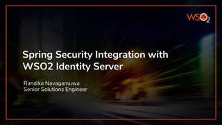 Spring Security Integration with
WSO2 Identity Server
Randika Navagamuwa
Senior Solutions Engineer
 