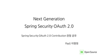 Next Generation
Spring Security OAuth 2.0
Spring Security OAuth 2.0 Contribution경험 공유
PaaS 이명현
 