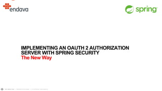 DEV WEEK 2020 // PRESENTATION NAME // © COPYRIGHT 2020 ENDAVA
sss
IMPLEMENTING AN OAUTH 2 AUTHORIZATION
SERVER WITH SPRING SECURITY
The New Way
 
