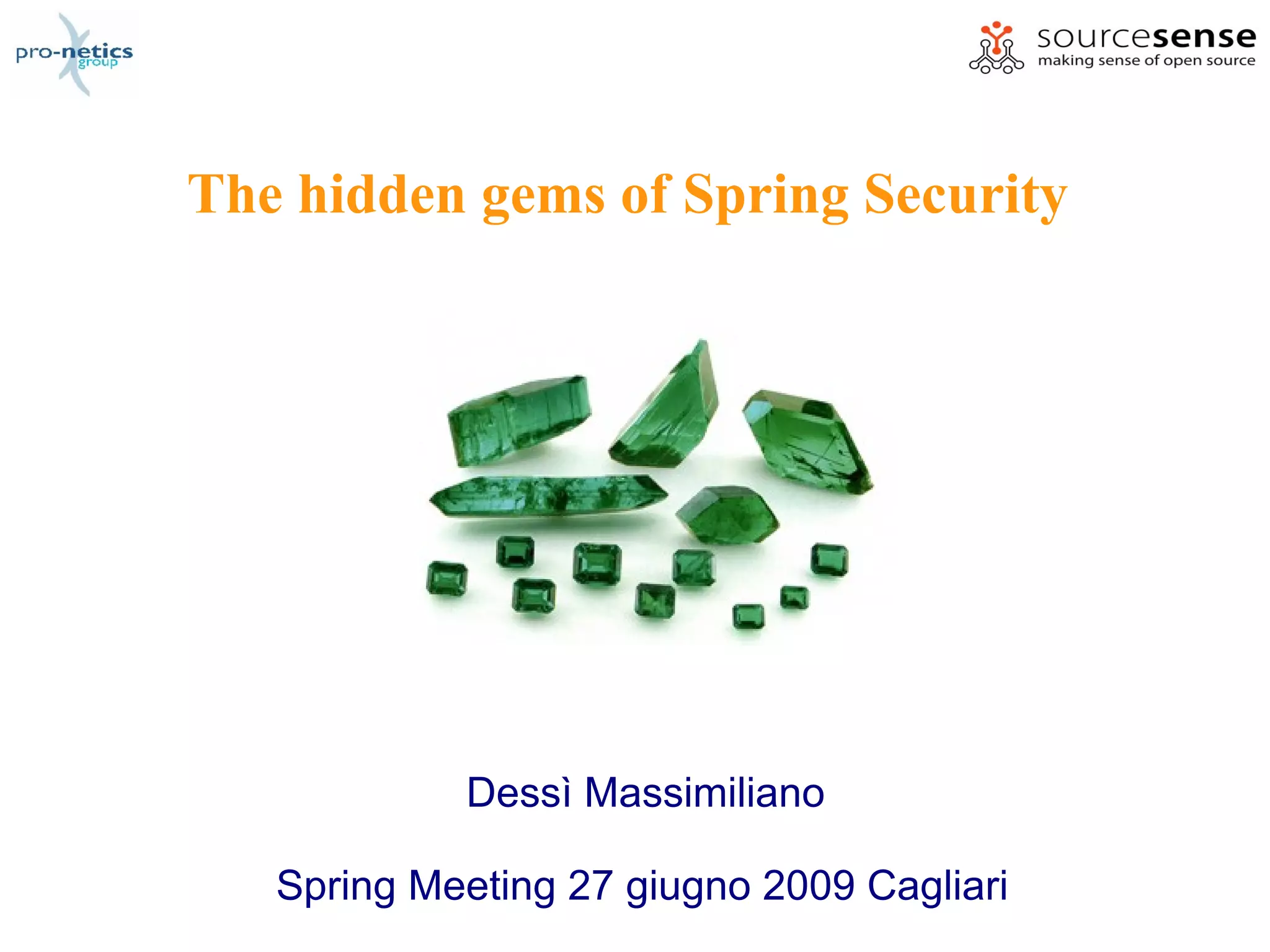 The hidden gems of Spring Security




            Dessì Massimiliano

   Spring Meeting 27 giugno 2009 Cagliari
 