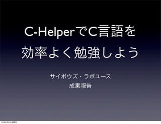 C-HelperでC言語を
             効率よく勉強しよう
               サイボウズ・ラボユース
                  成果報告




13年4月5日金曜日
 