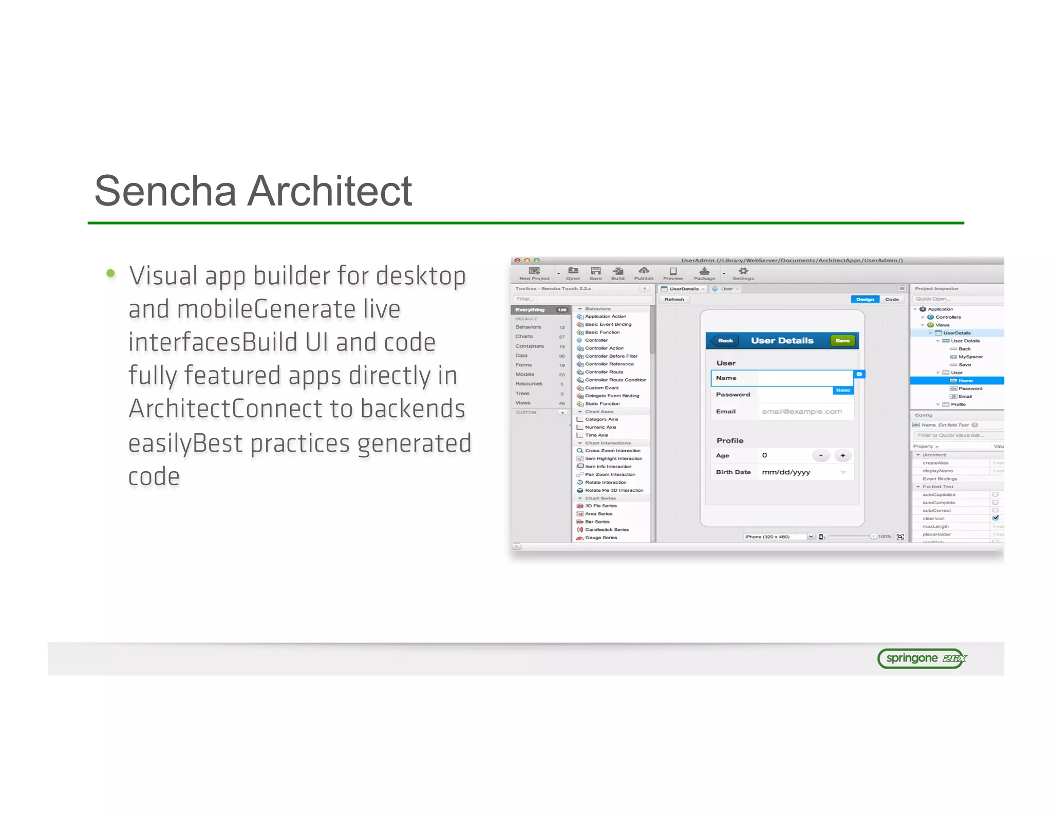 •  Visual app builder for desktop
and mobileGenerate live
interfacesBuild UI and code
fully featured apps directly in
ArchitectConnect to backends
easilyBest practices generated
code
Sencha Architect
 