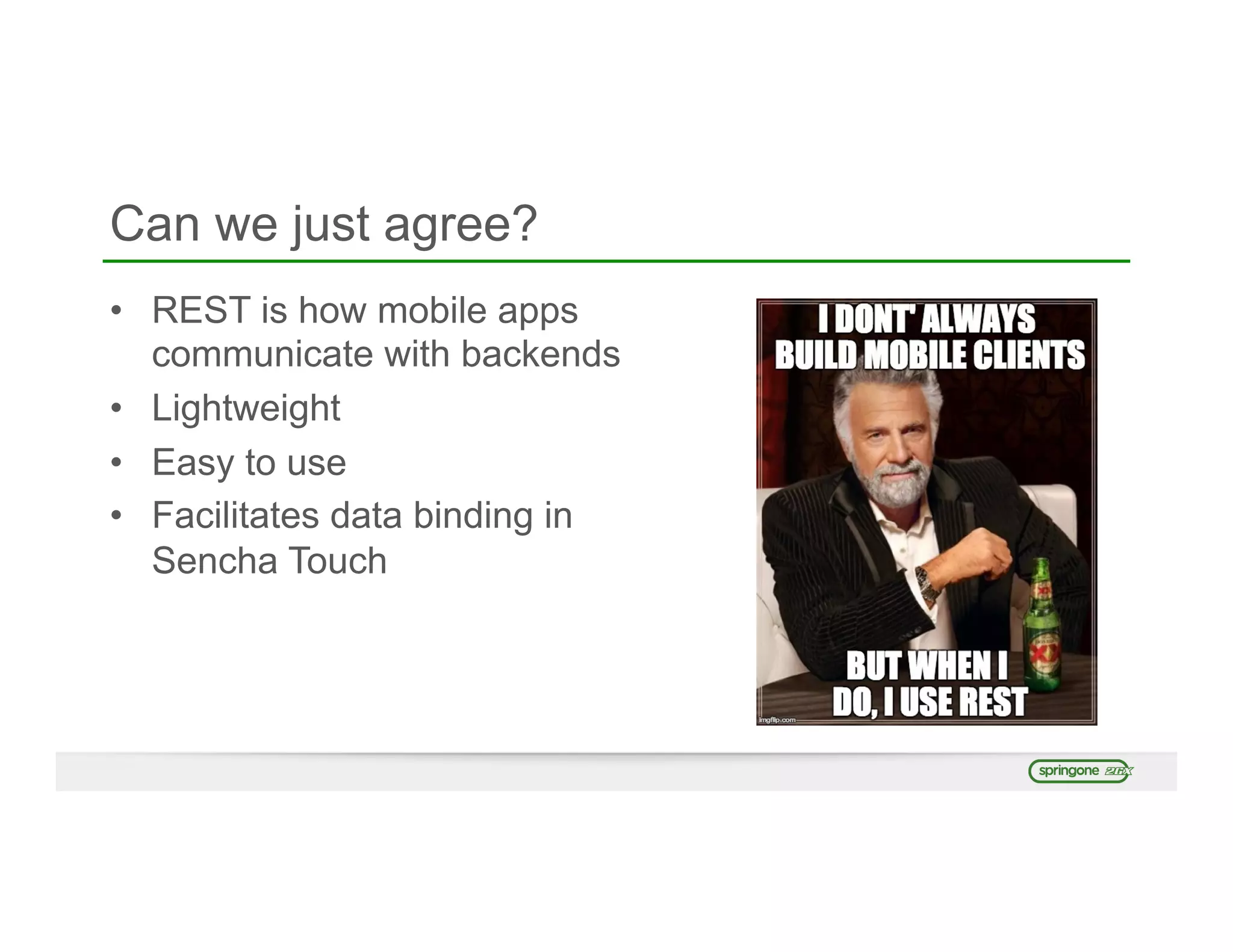Can we just agree?
•  REST is how mobile apps
communicate with backends
•  Lightweight
•  Easy to use
•  Facilitates data binding in
Sencha Touch
 