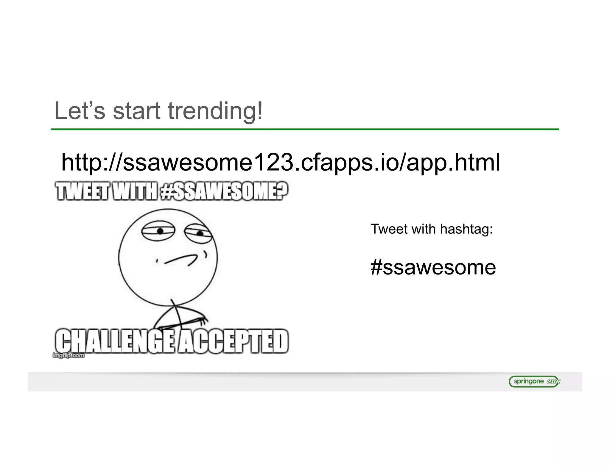 Let’s start trending!
http://ssawesome123.cfapps.io/app.html
Tweet with hashtag:
#ssawesome
 