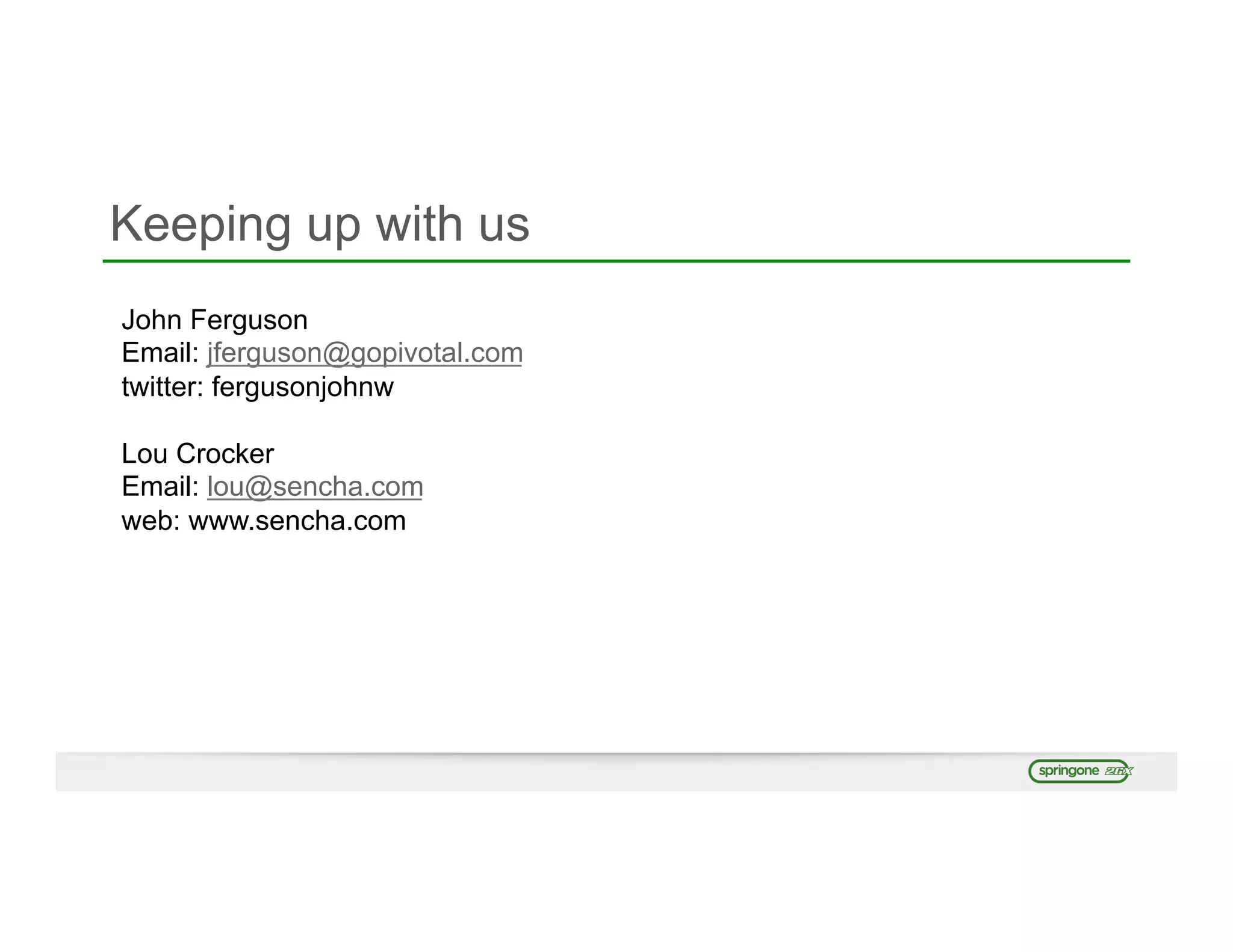 Keeping up with us
John Ferguson
Email: jferguson@gopivotal.com
twitter: fergusonjohnw
Lou Crocker
Email: lou@sencha.com
web: www.sencha.com
 