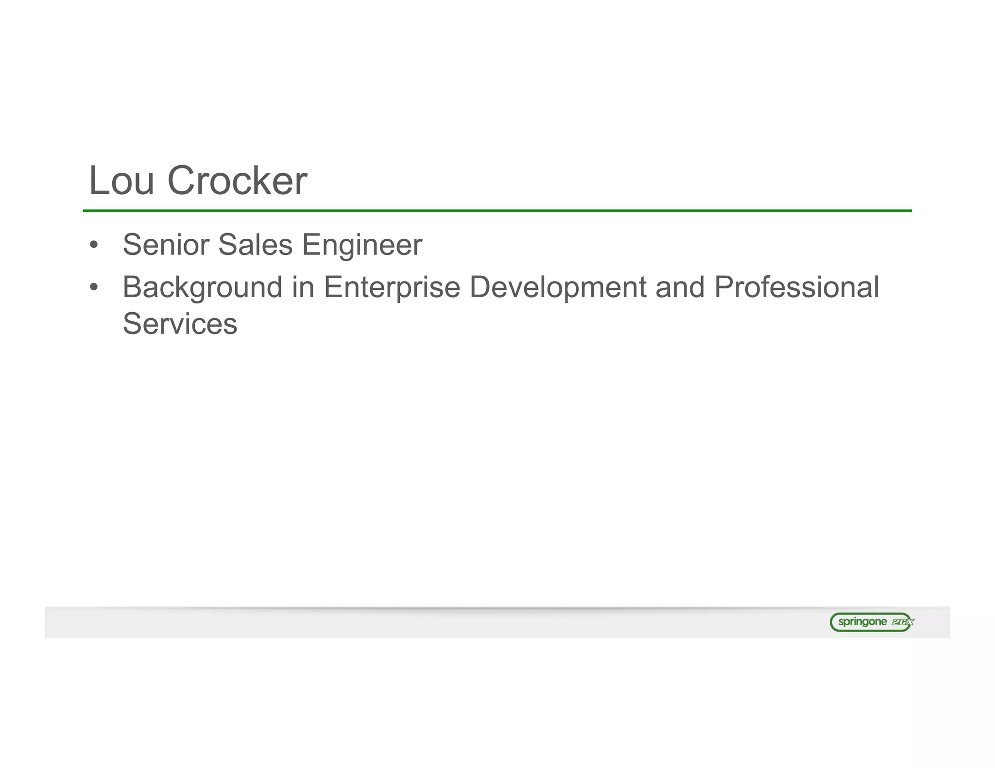 Lou Crocker
•  Senior Sales Engineer
•  Background in Enterprise Development and Professional
Services
 