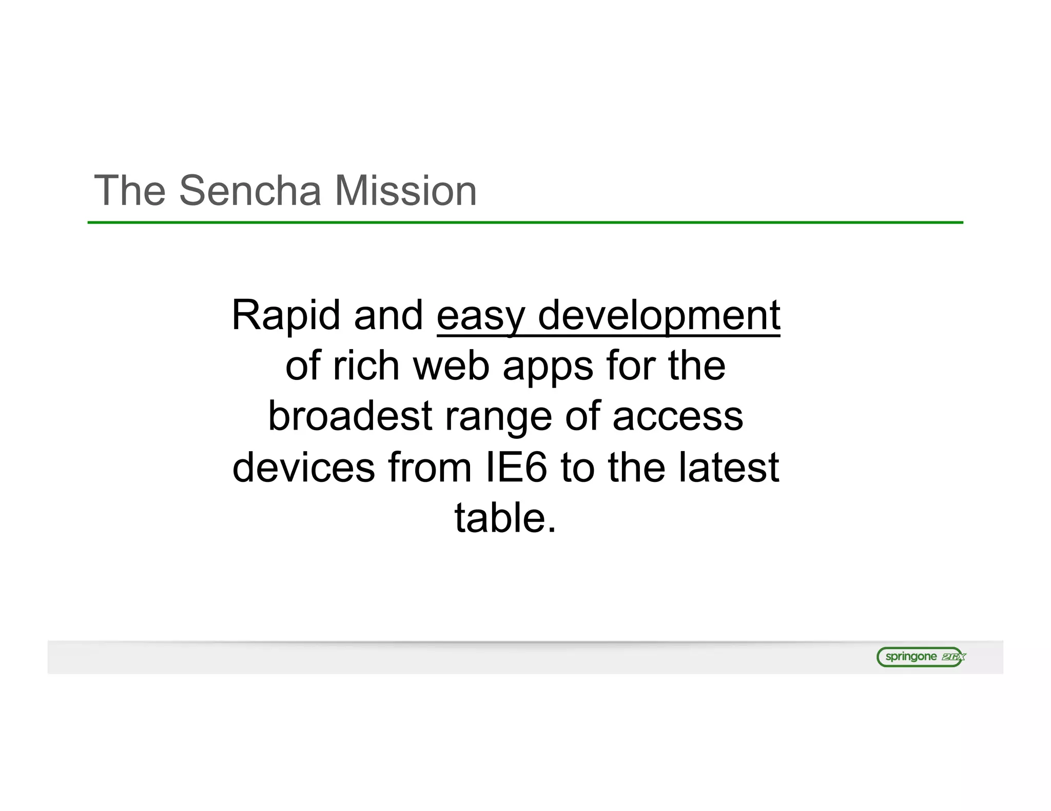 The Sencha Mission
Rapid and easy development
of rich web apps for the
broadest range of access
devices from IE6 to the latest
table.
 
