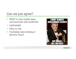 Can we just agree?
•  REST is how mobile apps
communicate with backends
•  Lightweight
•  Easy to use
•  Facilitates data binding in
Sencha Touch
 