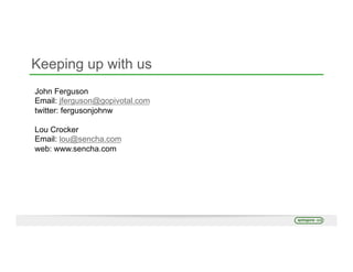 Keeping up with us
John Ferguson
Email: jferguson@gopivotal.com
twitter: fergusonjohnw
Lou Crocker
Email: lou@sencha.com
web: www.sencha.com
 