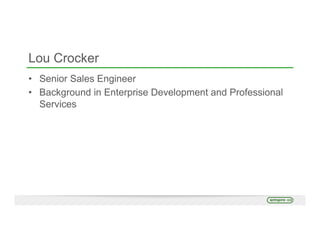 Lou Crocker
•  Senior Sales Engineer
•  Background in Enterprise Development and Professional
Services
 