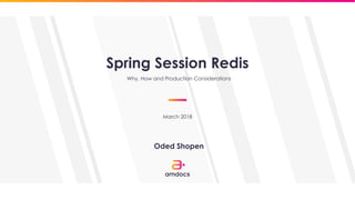 March 2018
Spring Session Redis
Oded Shopen
Why, How and Production Considerations
 