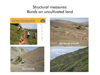 Structural measures:
Bunds on uncultivated land
Soil bunds and pits
Stone bunds
 