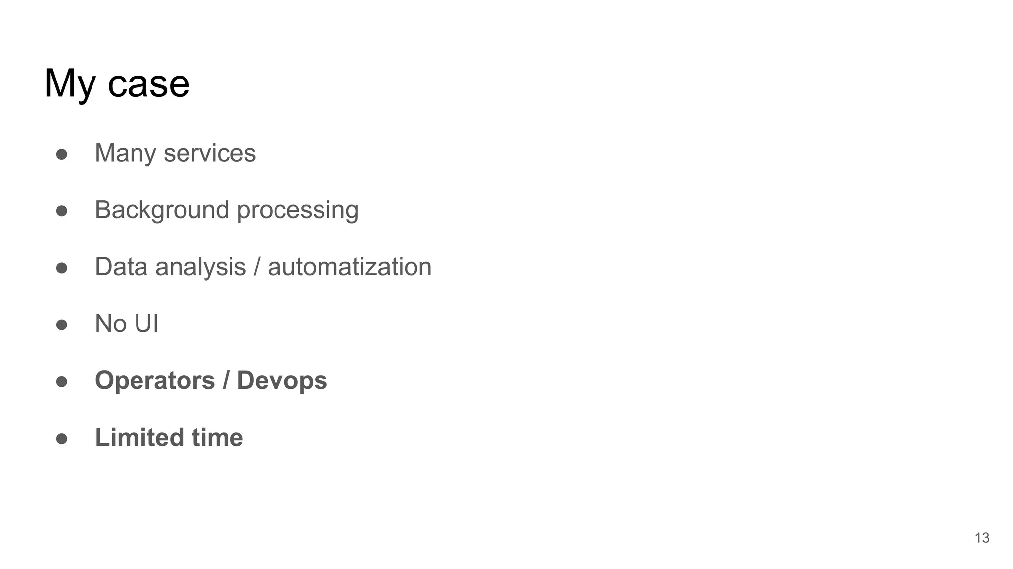 My case
● Many services
● Background processing
● Data analysis / automatization
● No UI
● Operators / Devops
● Limited time
13
 