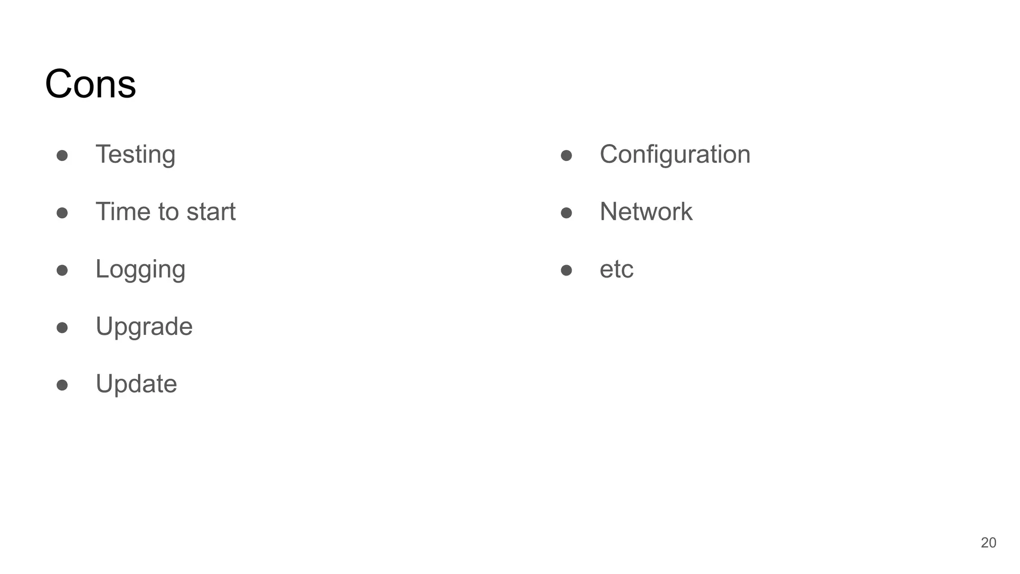 Cons
● Testing
● Time to start
● Logging
● Upgrade
● Update
20
● Configuration
● Network
● etc
 