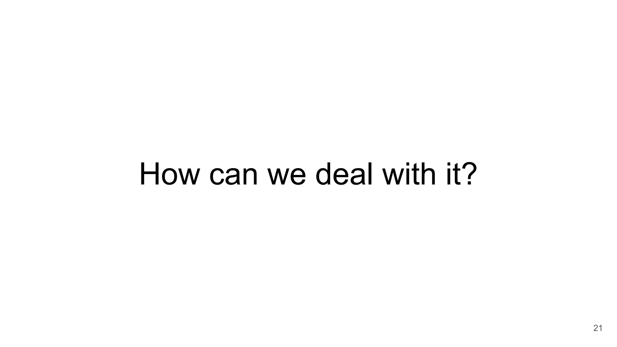 How can we deal with it?
21
 