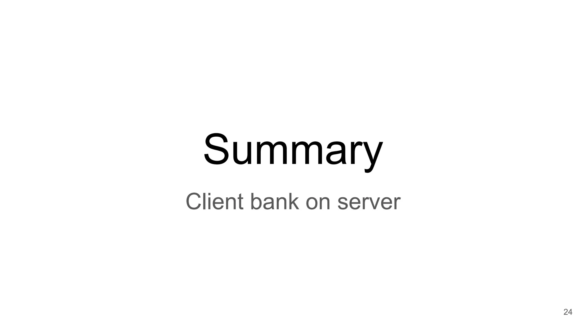 24
Summary
Client bank on server
 