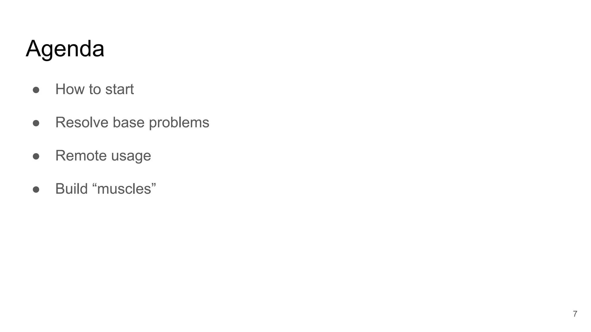 Agenda
● How to start
● Resolve base problems
● Remote usage
● Build “muscles”
7
 