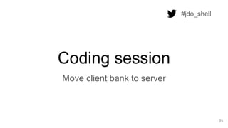 Coding session
23
Move client bank to server
#jdo_shell
 