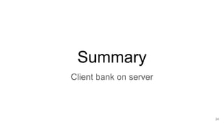 24
Summary
Client bank on server
 