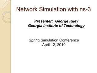 Network Simulation with ns-3
Presenter: George Riley
Georgia Institute of Technology
Spring Simulation Conference
April 12, 2010
 