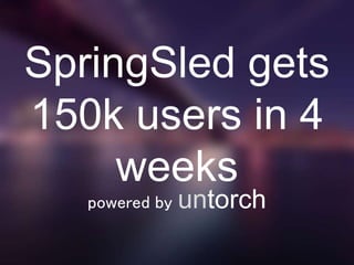 SpringSled gets
150k users in 4
weeks
powered by untorch
 