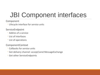 JBI Component interfaces
Component

◦ Lifecycle interface for service units

ServiceEndpoint

◦ Addres of a service
◦ List...