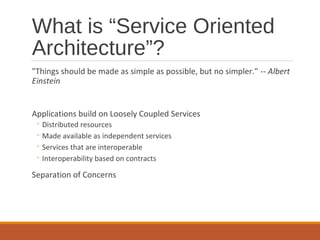 What is “Service Oriented
Architecture”?
"Things should be made as simple as possible, but no simpler." -- Albert
Einstein...