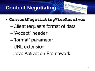 Content Negotiating

• ContentNegotiatingViewResolver
 –Client requests format of data
 –“Accept” header
 –“format” parameter
 –URL extension
 –Java Activation Framework

                                   15
 